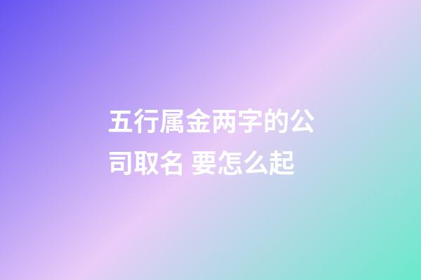 五行属金两字的公司取名 要怎么起